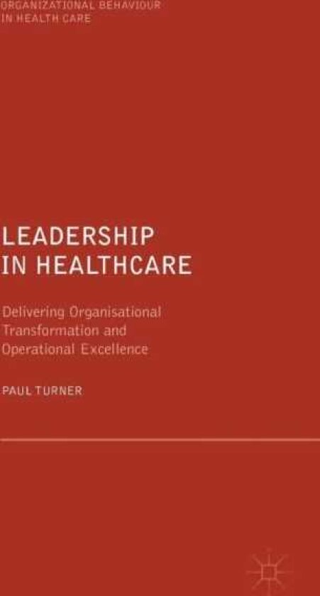 Leadership in Healthcare Delivering Organisational Transformation and Operational Excellence