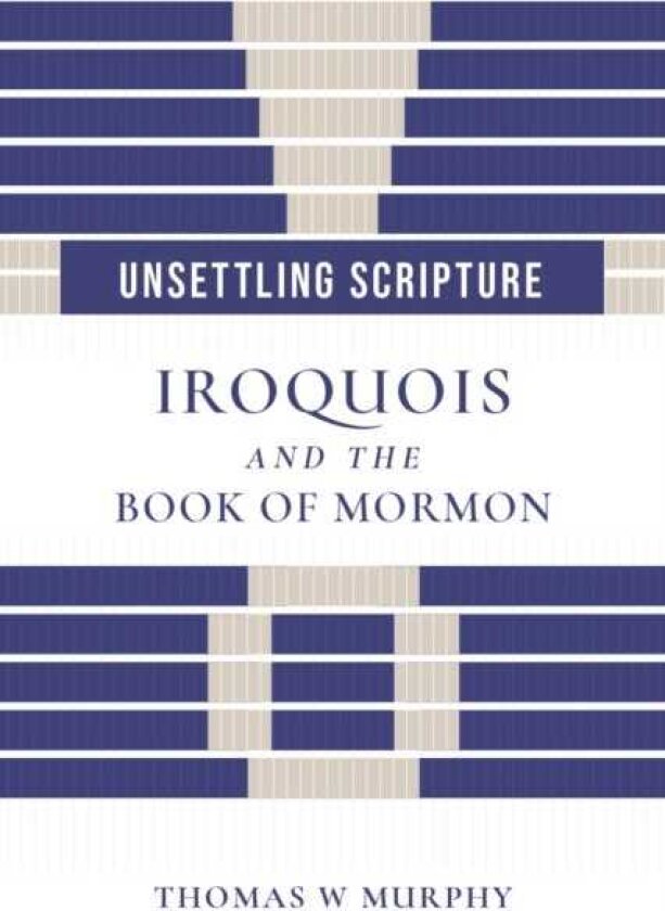 Unsettling Scripture Iroquois and the Book of Mormon
