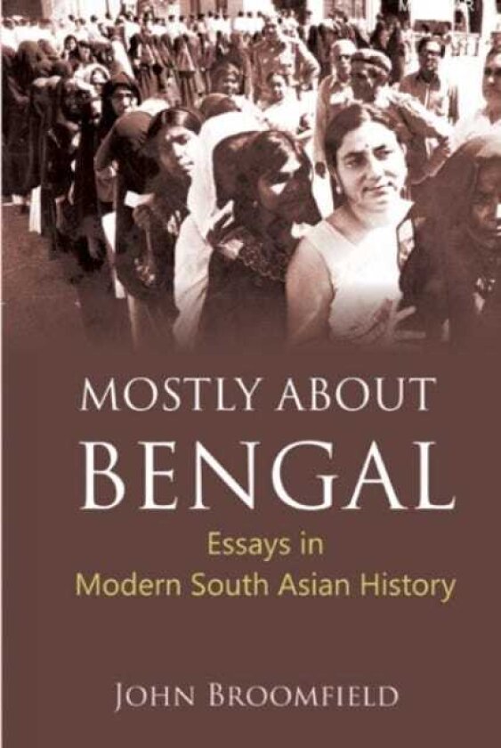 Mostly About Bengal Essays in Modern South Asian History
