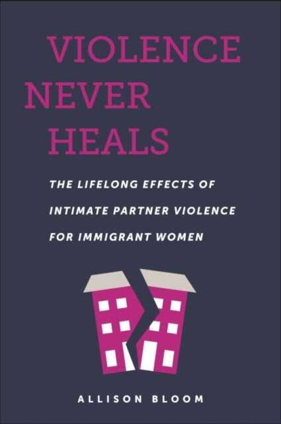 Violence Never Heals The Lifelong Effects of Intimate Partner Violence for Immigrant Women