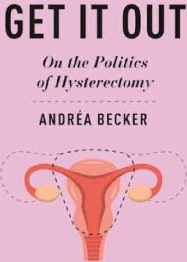 Get It Out On the Politics of Hysterectomy