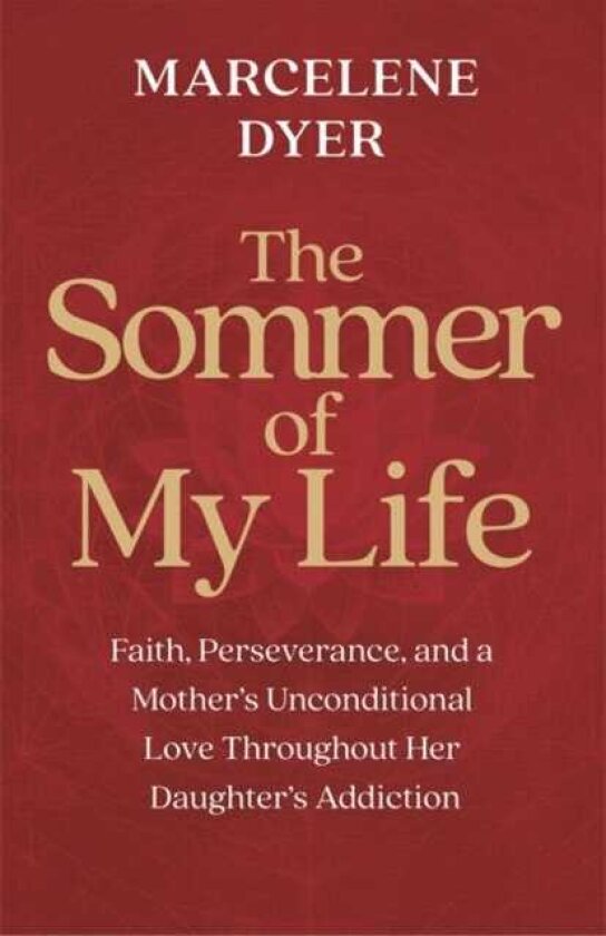 The Sommer of My Life Faith, Perseverance and a Mother’s Unconditional Love Throughout Her Daughter’s Addiction