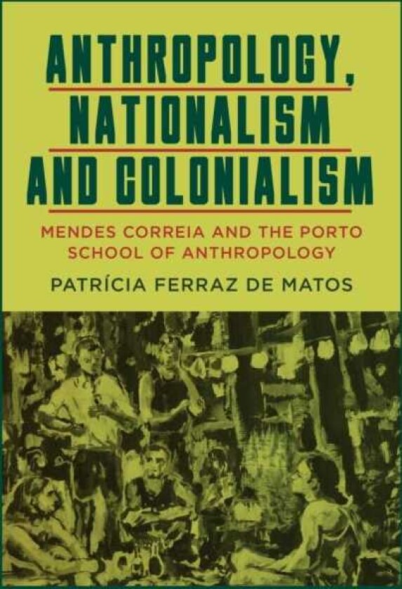 Anthropology, Nationalism and Colonialism Mendes Correia and the Porto School of Anthropology
