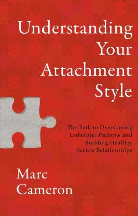 Understanding Your Attachment Style The Path to Overcoming Unhelpful Patterns and Building Healthy, Secure Relationships