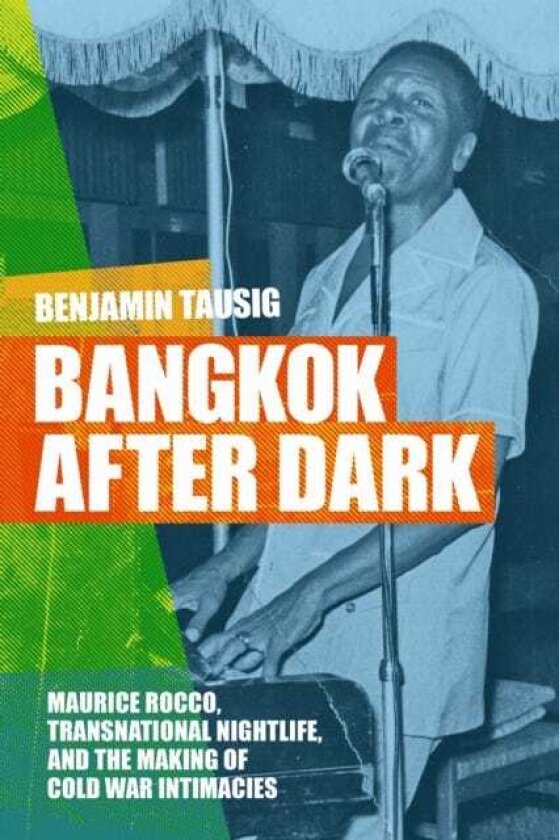 Bangkok After Dark Maurice Rocco, Transnational Nightlife, and the Making of Cold War Intimacies