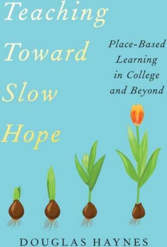 Teaching Toward Slow Hope PlaceBased Learning in College and Beyond