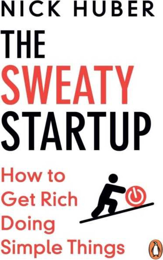 The Sweaty Startup How to Get Rich Doing Simple Things