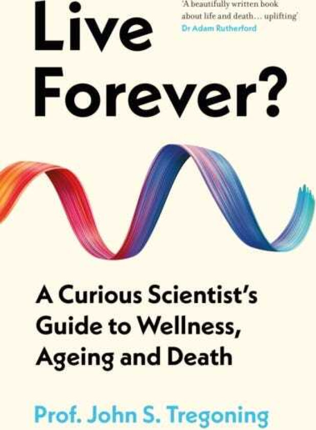 Live Forever? A Curious Scientist’s Guide to Wellness, Ageing and Death