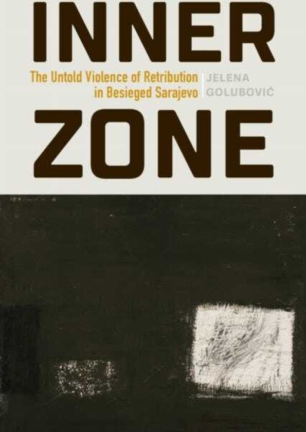 Inner Zone The Untold Violence of Retribution in Besieged Sarajevo