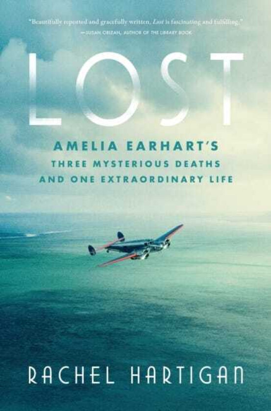 Lost Amelia Earhart's Three Mysterious Deaths and One Extraordinary Life
