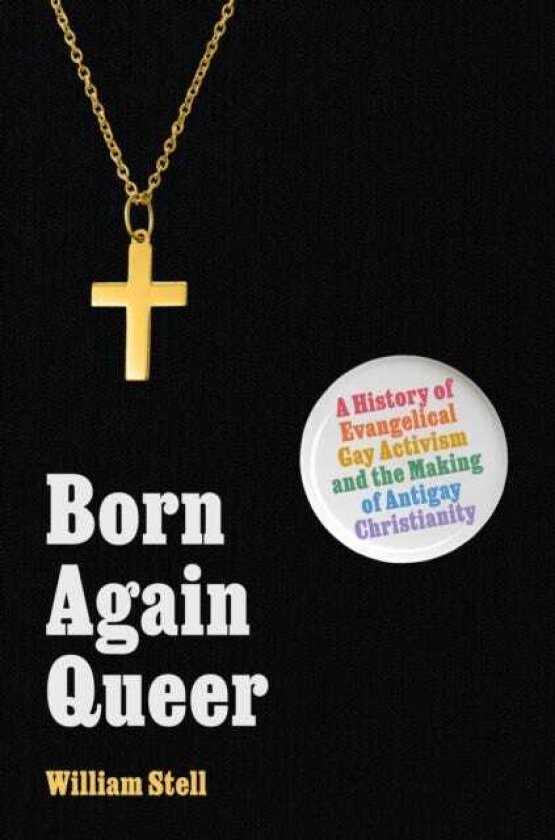 Born Again Queer A History of Evangelical Gay Activism and the Making of Antigay Christianity