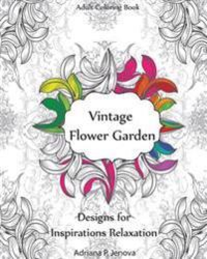 Adult Coloring Book: Vintage Flower Garden Designs for Inspirations Relaxation: Garden Coloring Book, Creative Coloring Inspirations, Stres