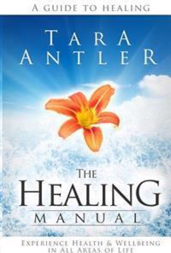 The Healing Manual: A Guide to Healing. How to Experience Health & Well-Being in All Areas of Life.
