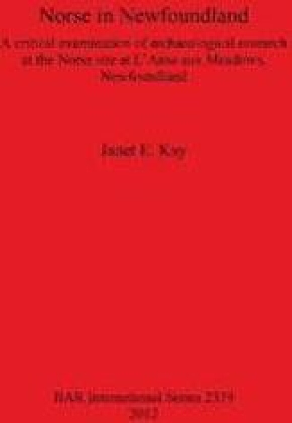 Norse in Newfoundland: A Critical Examination of Archaeological Research at the Norse site at L'Anse aux Meadows Newfoundland