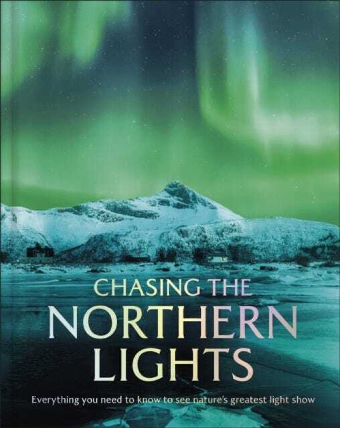 Chasing the Northern Lights Everything You Need to Know to See Nature's Greatest Light Show
