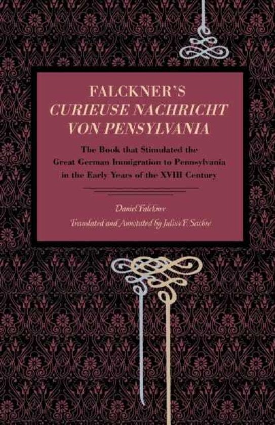 Falckner's Curieuse Nachricht von Pensylvania The Book that Stimulated the Great German Immigration to Pennsylvania in the Early Years of the XVIII Century