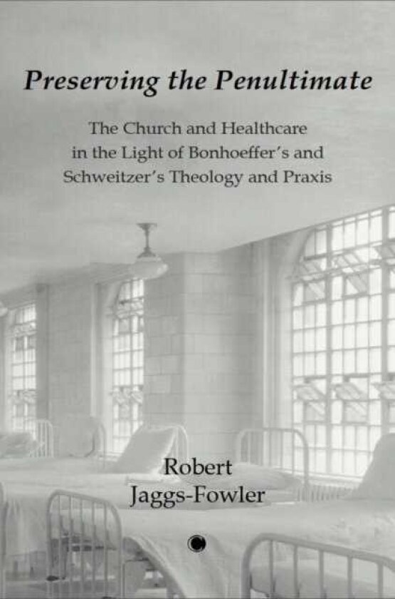 Preserving the Penultimate The Impact of Bonhoeffer and Schweitzer on Healthcare