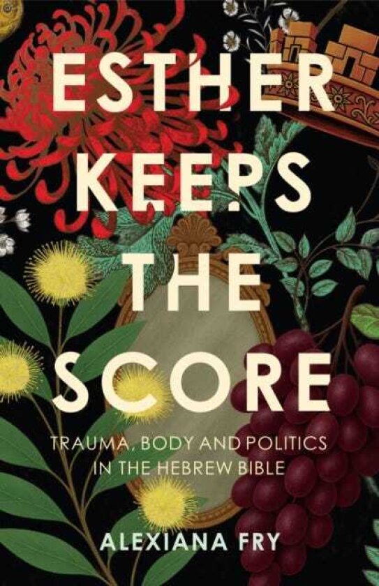 Esther Keeps the Score Trauma, Body and Politics in the Hebrew Bible