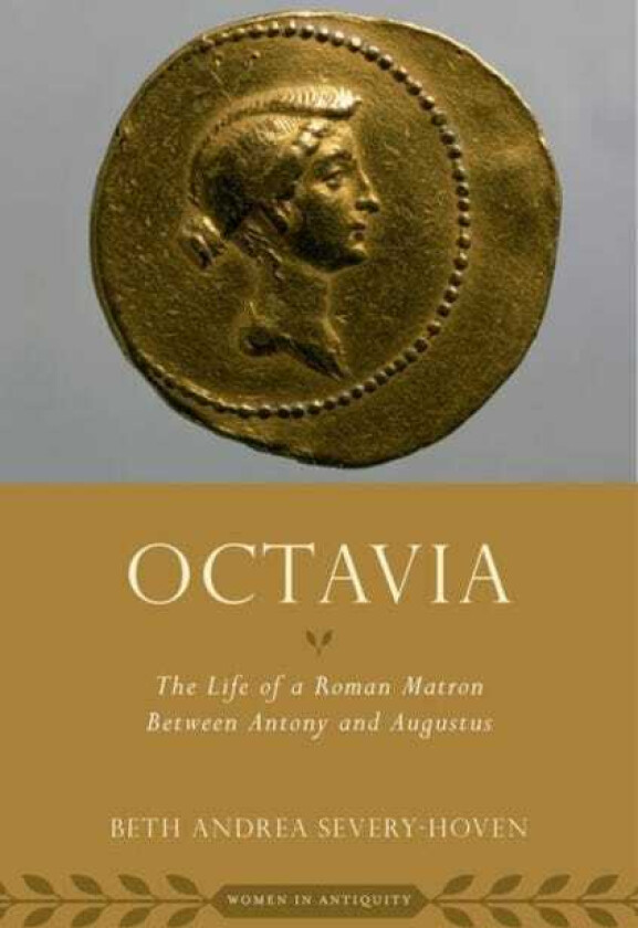 Octavia The Life of a Roman Matron Between Antony and Augustus
