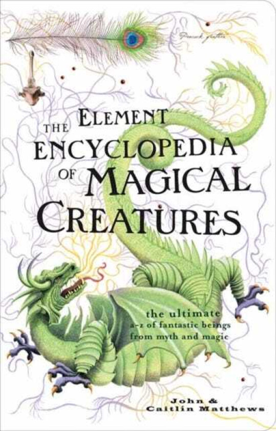 The Element Encyclopedia of Magical Creatures The Ultimate A–Z of Fantastic Beings from Myth and Magic