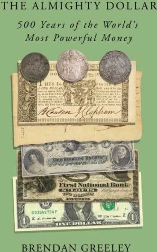 The Almighty Dollar 500 Years of the World's Most Powerful Money