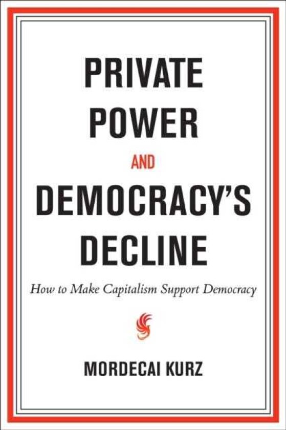 Private Power and Democracy's Decline How to Make Capitalism Support Democracy