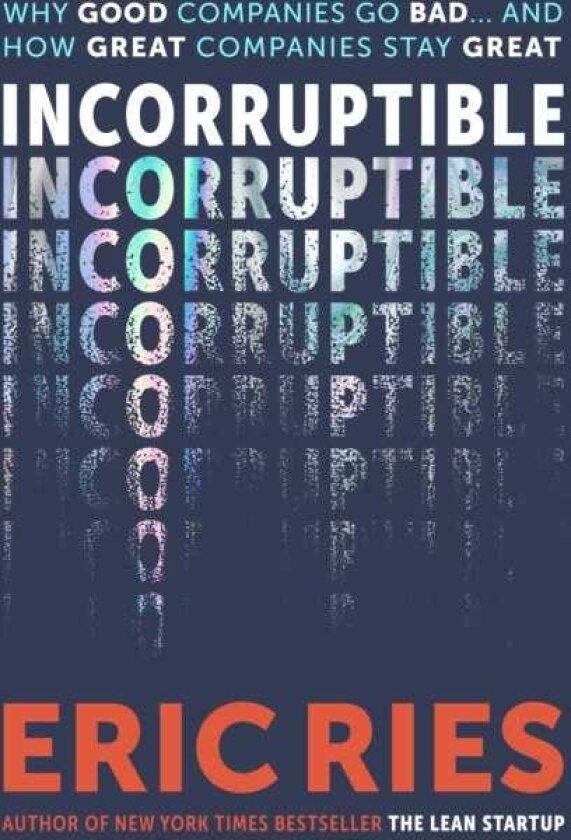 Incorruptible Why Good Companies Go Bad and How Great Companies Stay Great