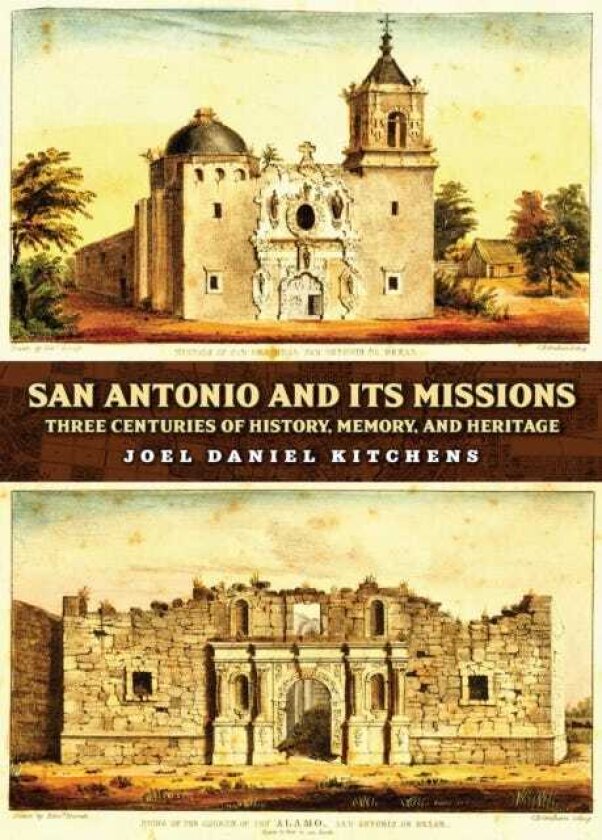 San Antonio and Its Missions Three Centuries of History, Memory, and Heritage