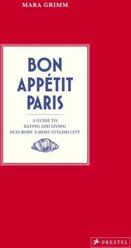 Bon Appetit Paris A Guide to Eating and Living in Europes Most Stylish City