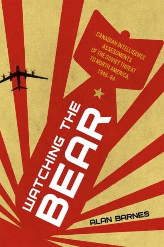 Watching the Bear Canadian Intelligence Assessments of the Soviet Threat to North America, 1946–1964