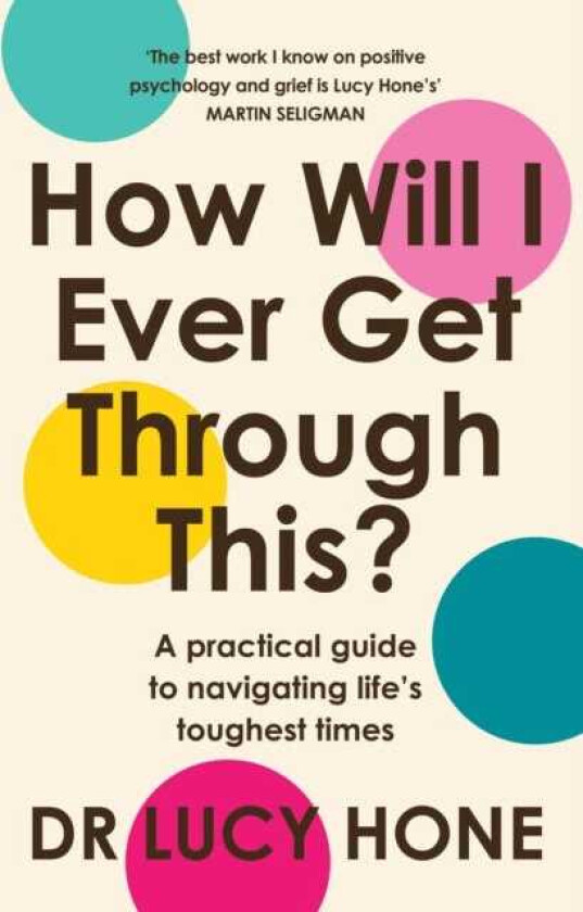 How Will I Ever Get Through This? A Practical Guide to Navigating Life’s Toughest Times