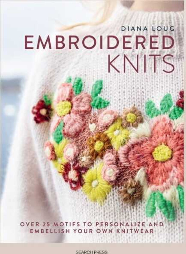 Embroidered Knits Over 25 Motifs to Personalize and Embellish Your Own Knitwear