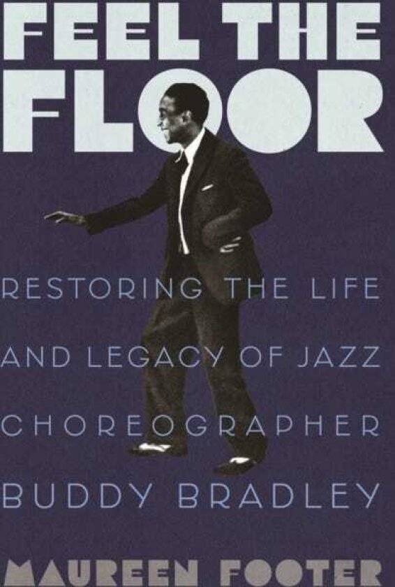 Feel the Floor Restoring the Life and Legacy of Jazz Choreographer Buddy Bradley