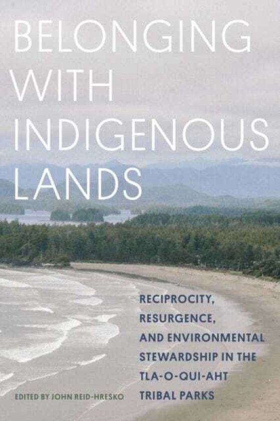 Belonging with Indigenous Lands Resurgence, Reciprocity, and Environmental Stewardship in the Tlaoquiaht Tribal Parks