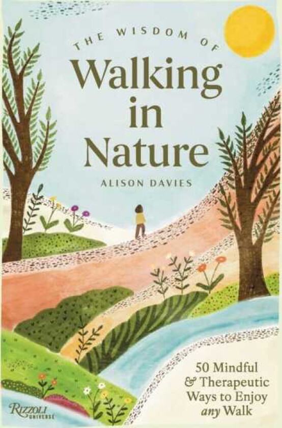 The Wisdom of Walking in Nature 50 Mindful and Therapeutic Ways to Enjoy Any Walk