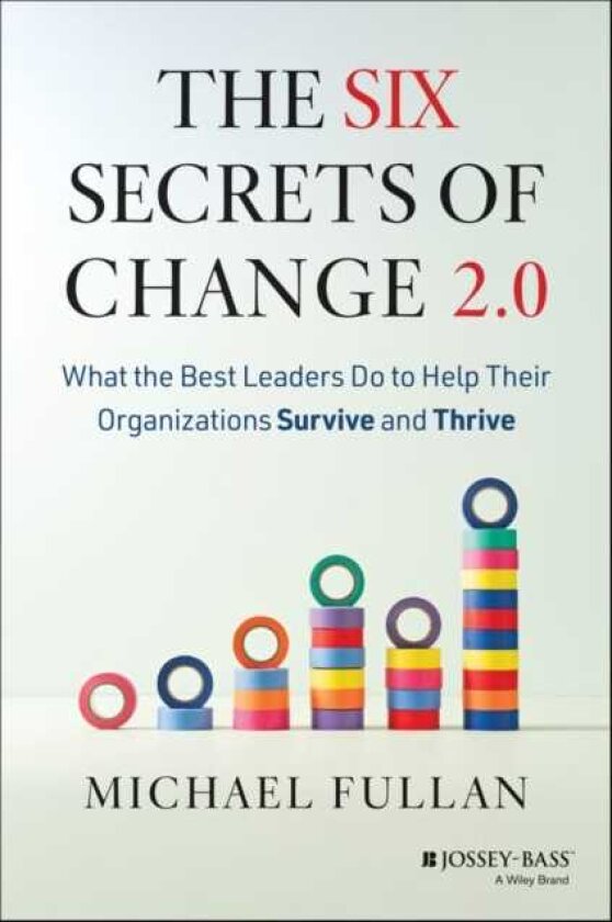 The Six Secrets of Change 2.0 What the Best Leaders Do to Help Their Organizations Survive and Thrive
