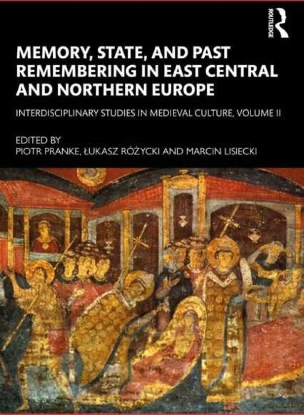 Memory, State, and Past Remembering in East Central and Northern Europe Interdisciplinary Studies in Medieval Culture, Volume II