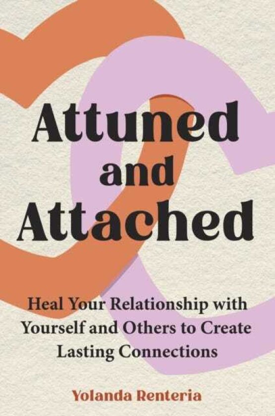 Attuned and Attached Heal Your Relationship with Yourself and Others to Create Lasting Connections