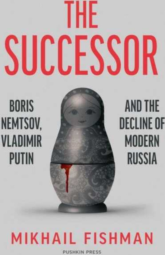 The Successor Boris Nemtsov, Vladimir Putin and the Decline of Modern Russia