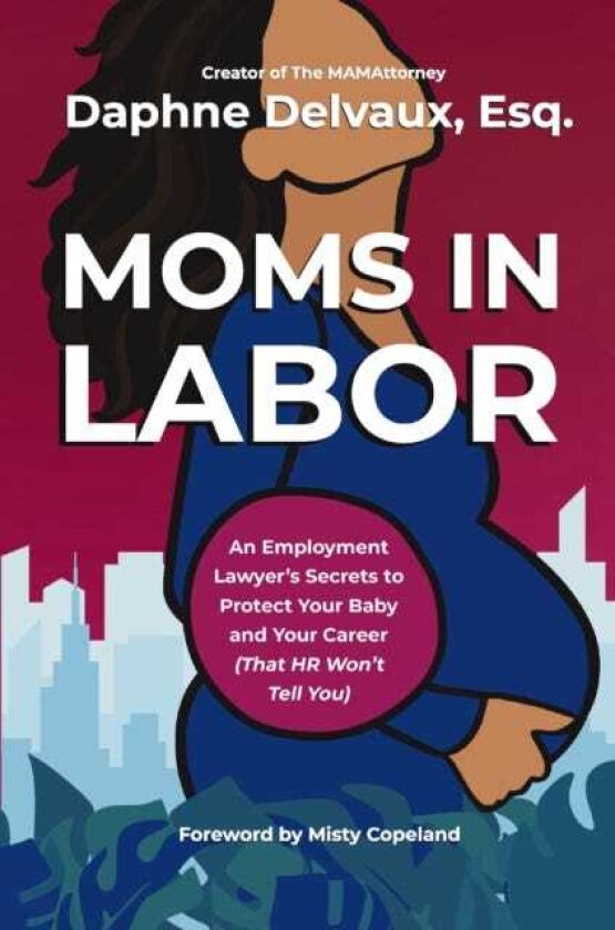 Moms in Labor An Employment Lawyer’s Secrets To Protect Your Baby and Your Career (That HR Won’t Tell You)