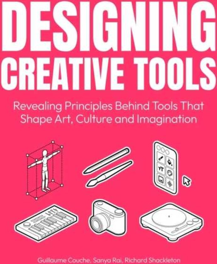 Designing Creative Tools Revealing the Design Principles Behind the Tools that Shape Art, Culture and Imagination