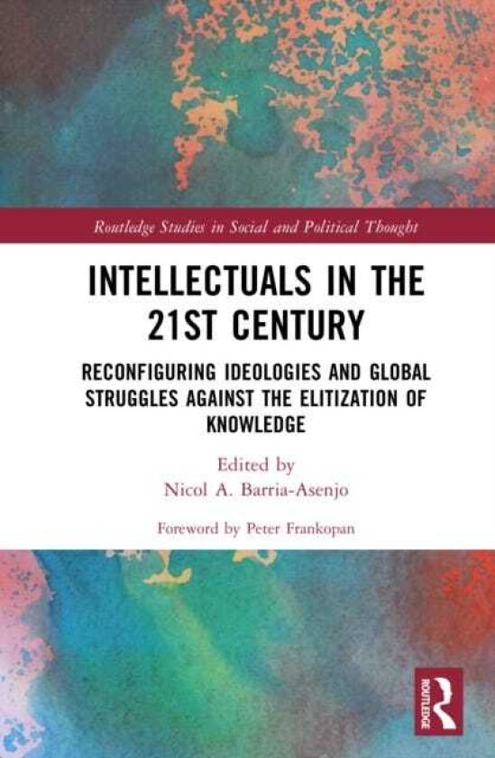 Intellectuals in the 21st Century Reconfiguring Ideologies and Global Struggles Against the Elitization of Knowledge
