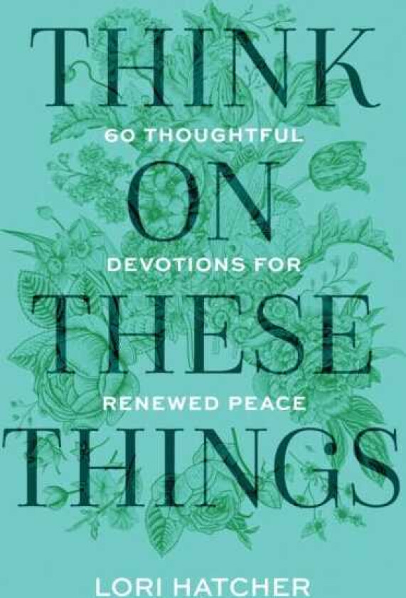 Think on These Things 60 Thoughtful Devotions for Renewed Peace
