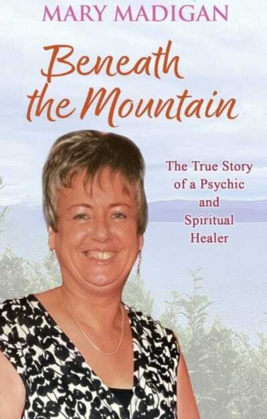 Beneath the Mountain The True Story of a Psychic and Spiritual Healer