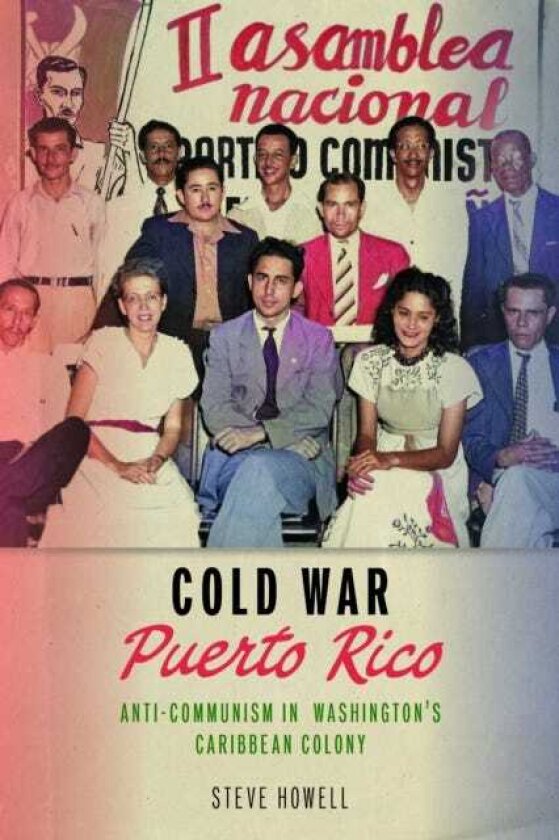 Cold War Puerto Rico AntiCommunism in Washington's Caribbean Colony