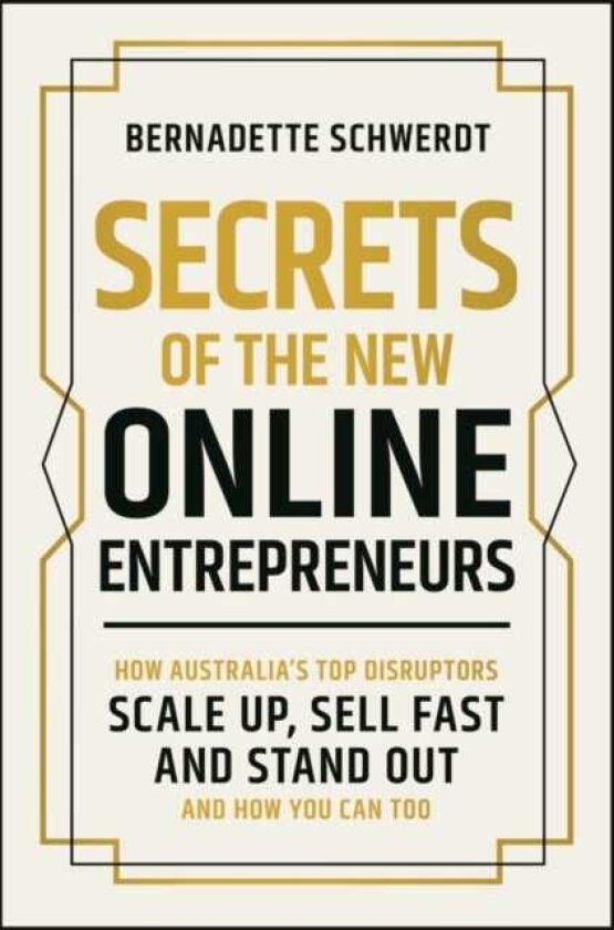 Secrets of the New Online Entrepreneurs How Australia's Top Disruptors Scale Up, Sell Fast and Stand Out And How You Can Too