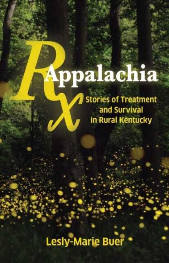 RX Appalachia Stories of Treatment and Survival in Rural Kentucky