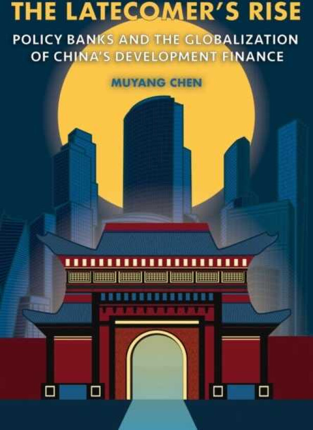 The Latecomer's Rise Policy Banks and the Globalization of China's Development Finance