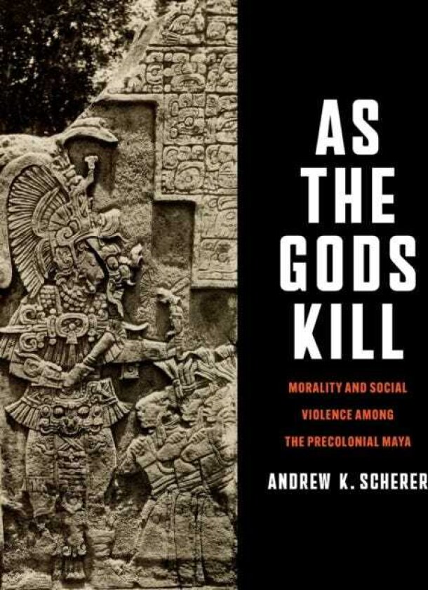 As the Gods Kill Morality and Social Violence Among the Precolonial Maya