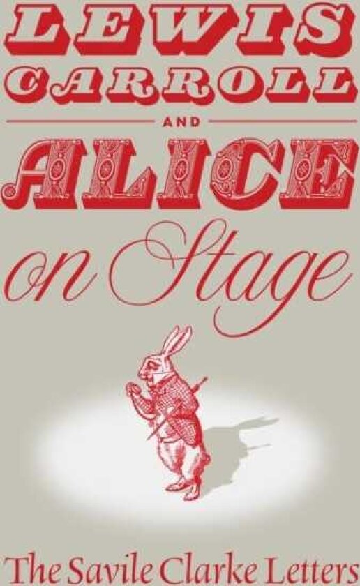 Lewis Carroll and "Alice" on Stage The Savile Clarke Letters